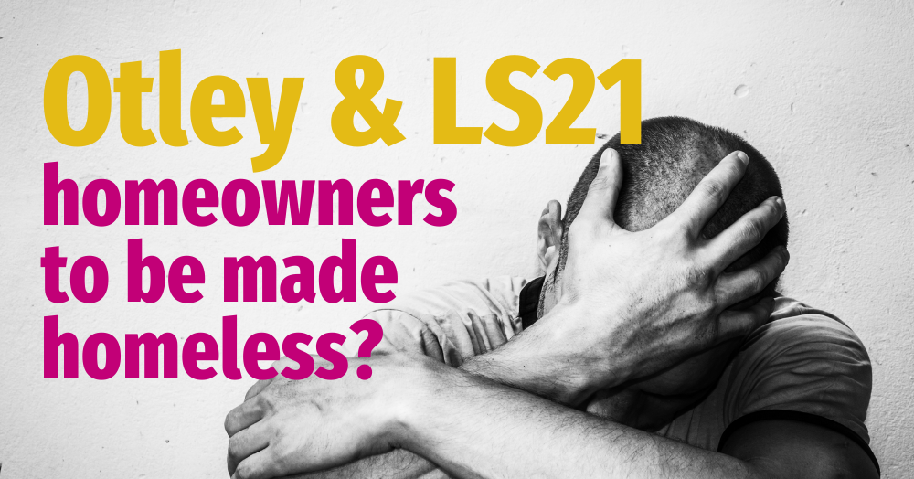 Otley and LS21 Homeowners to be Made Homeless?