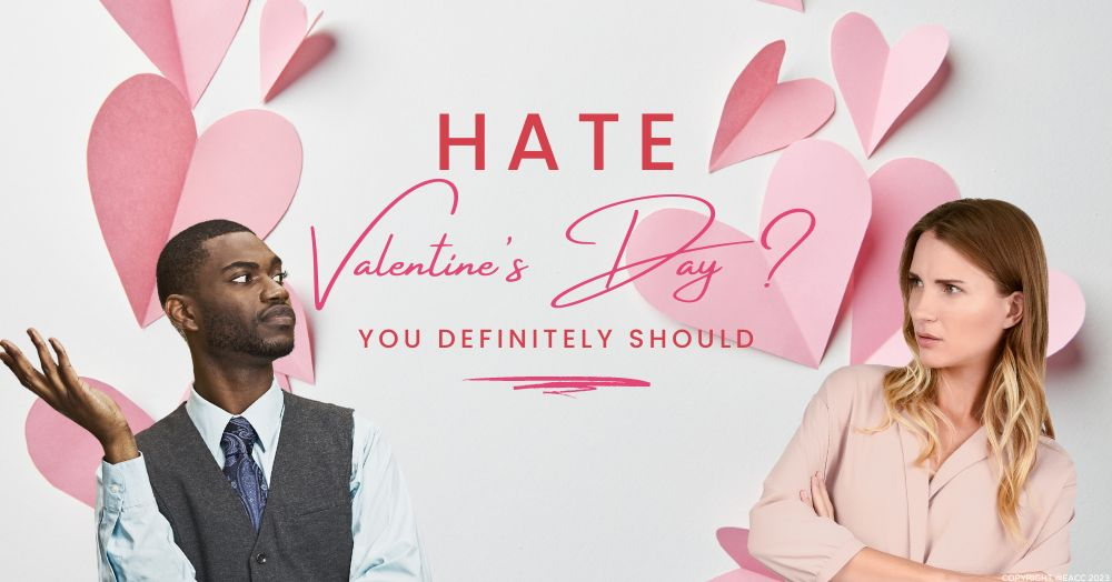 Hate Valentine’s Day? You Definitely Should