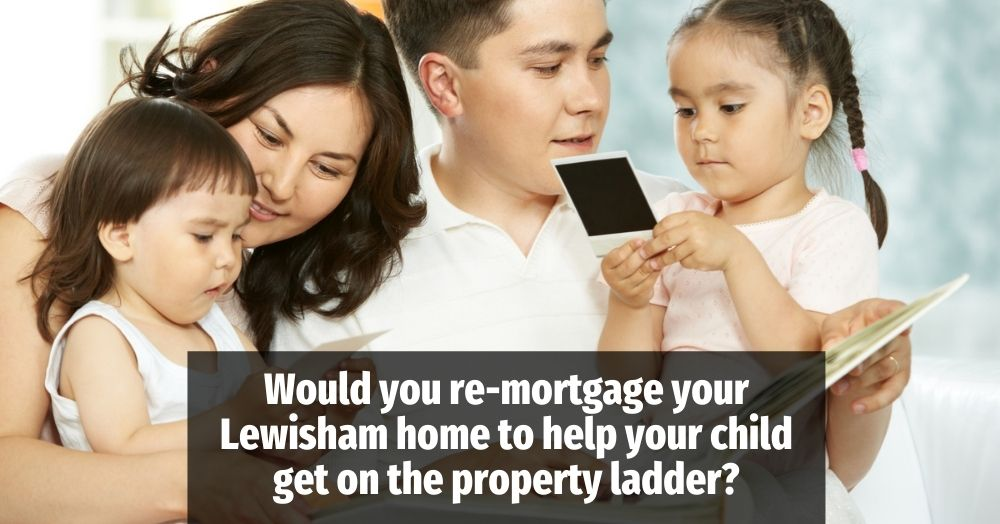 Would You Re-mortgage Your Lewisham Home to Help Y