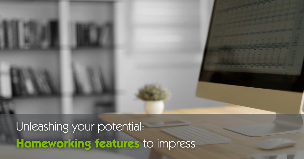 Unleashing your potential: Homeworking features to